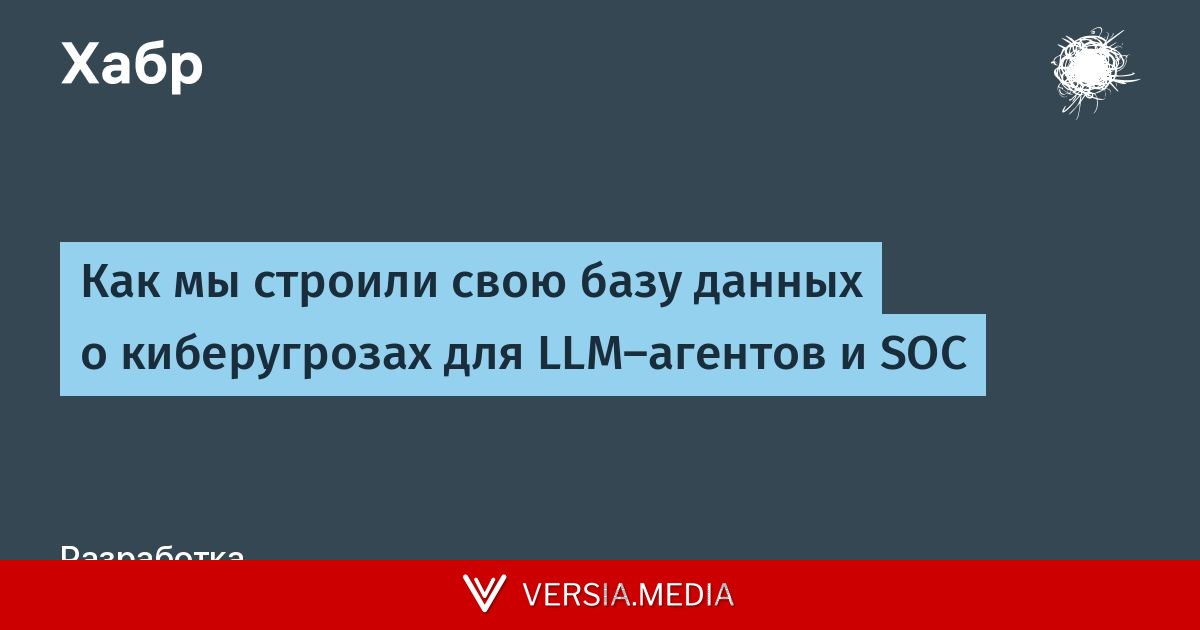 Как мы строили свою базу данных о киберугрозах для LLM-агентов и SOC