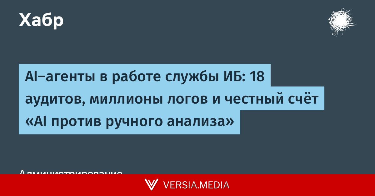 AI-агенты в работе службы ИБ: 18 аудитов, миллионы логов и честный счёт «AI против ручного анализа»