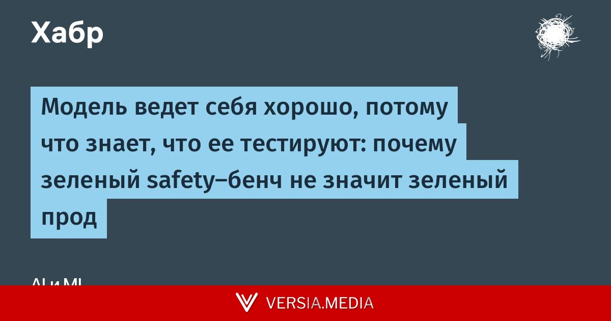 Модель ведет себя хорошо, потому что знает, что ее тестируют: почему зеленый safety-бенч не значит зеленый прод