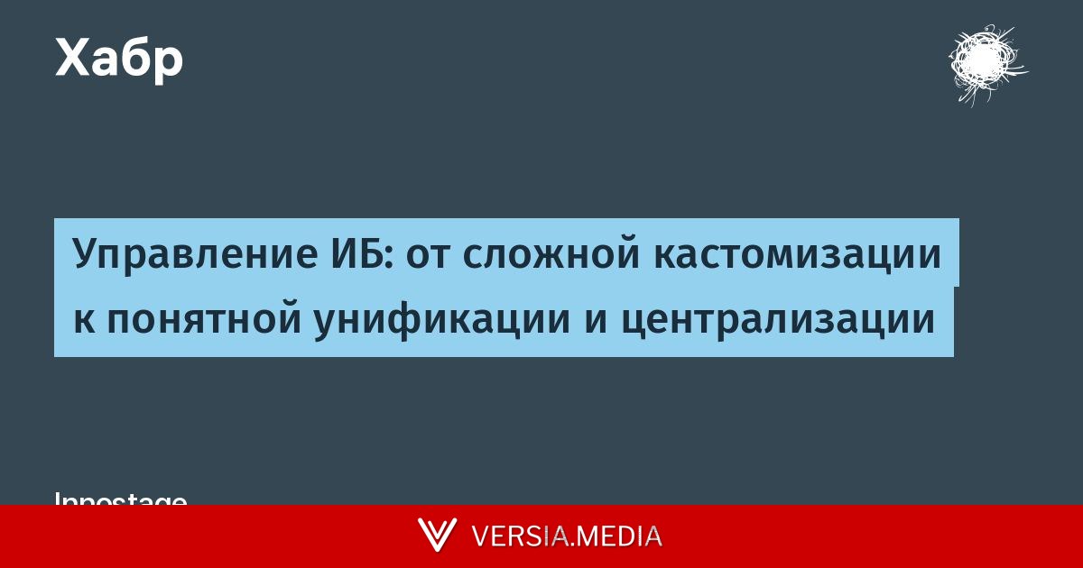 Управление ИБ: от сложной кастомизации к понятной унификации и централизации