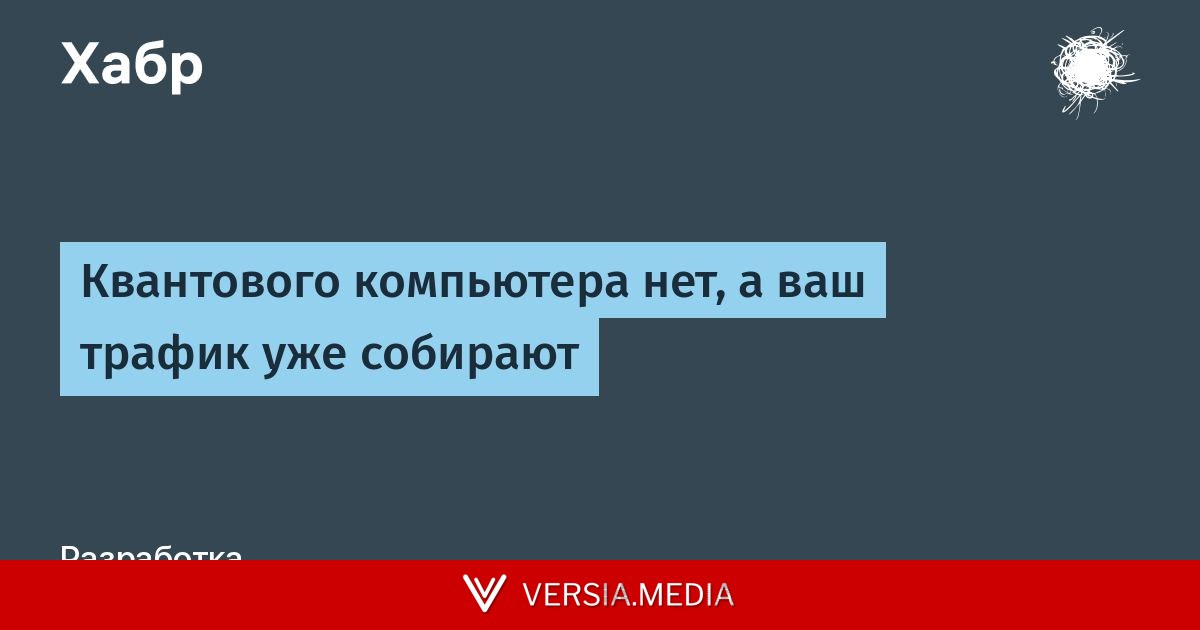 Квантового компьютера нет, а ваш трафик уже собирают