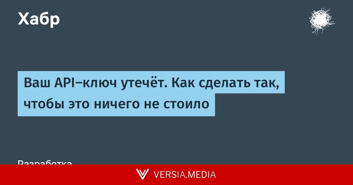 Ваш API-ключ утечёт. Как сделать так, чтобы это ничего не стоило