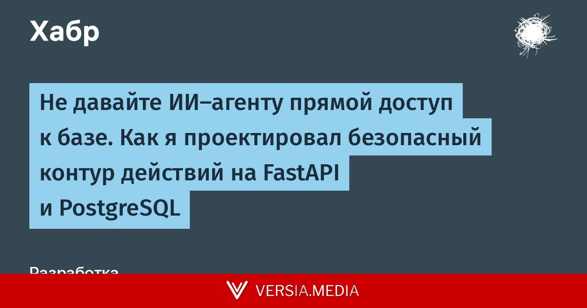 Не давайте ИИ-агенту прямой доступ к базе. Как я проектировал безопасный контур действий на FastAPI и PostgreSQL — Cybersecurity | Versia.media