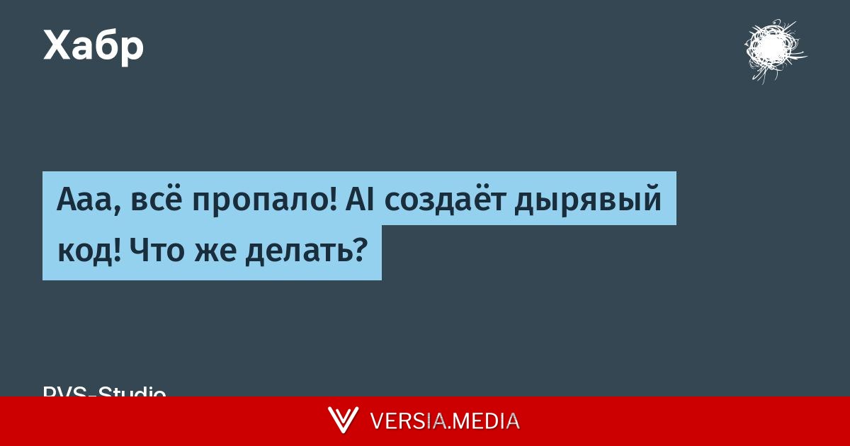 Ааа, всё пропало! AI создаёт дырявый код! Что же делать? — Cybersecurity | Versia.media