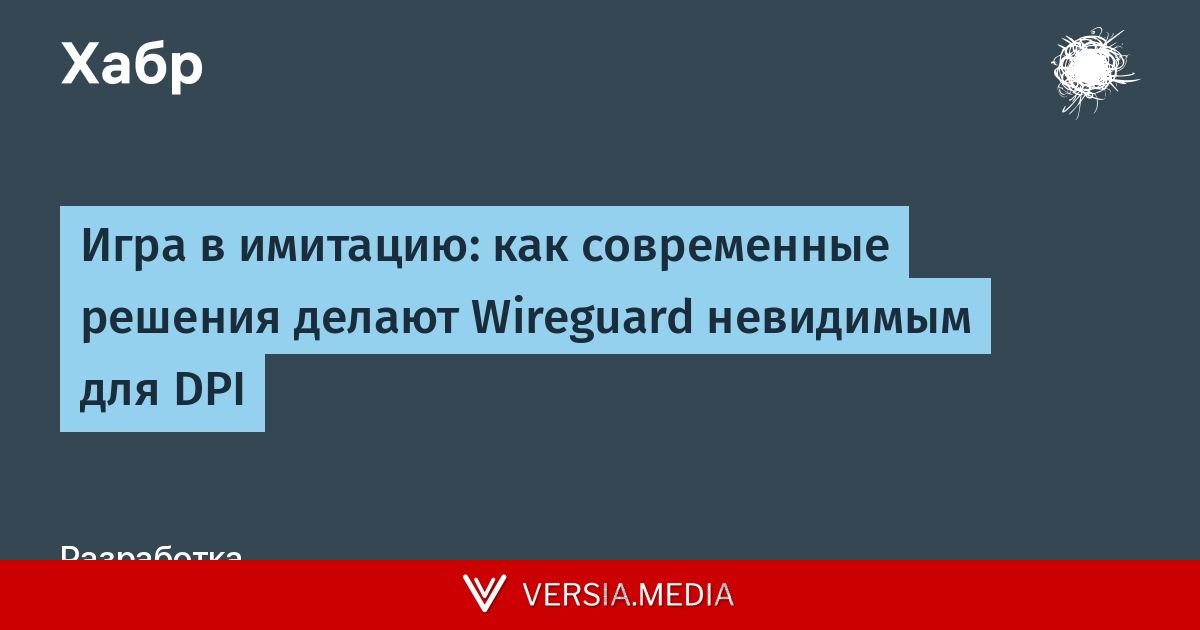 Игра в имитацию: как современные решения делают Wireguard невидимым для DPI — Cybersecurity | Versia.media