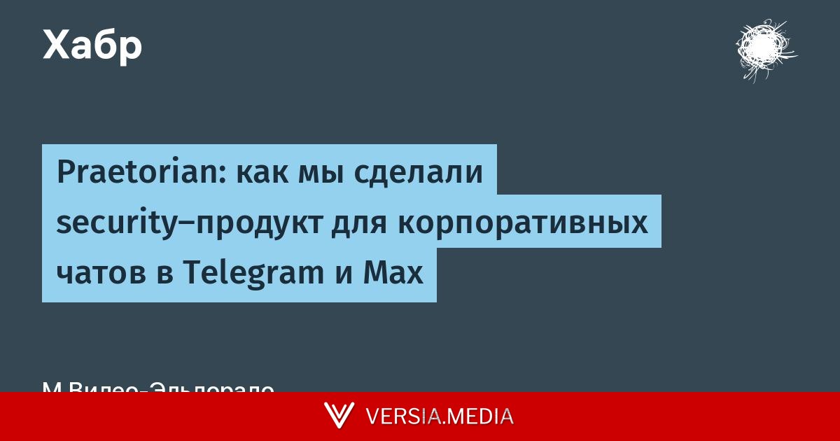 Praetorian: как мы сделали security-продукт для корпоративных чатов в Telegram и Max