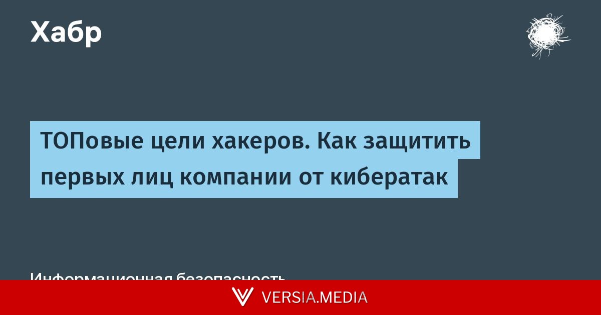 ТОПовые цели хакеров. Как защитить первых лиц компании от кибератак
