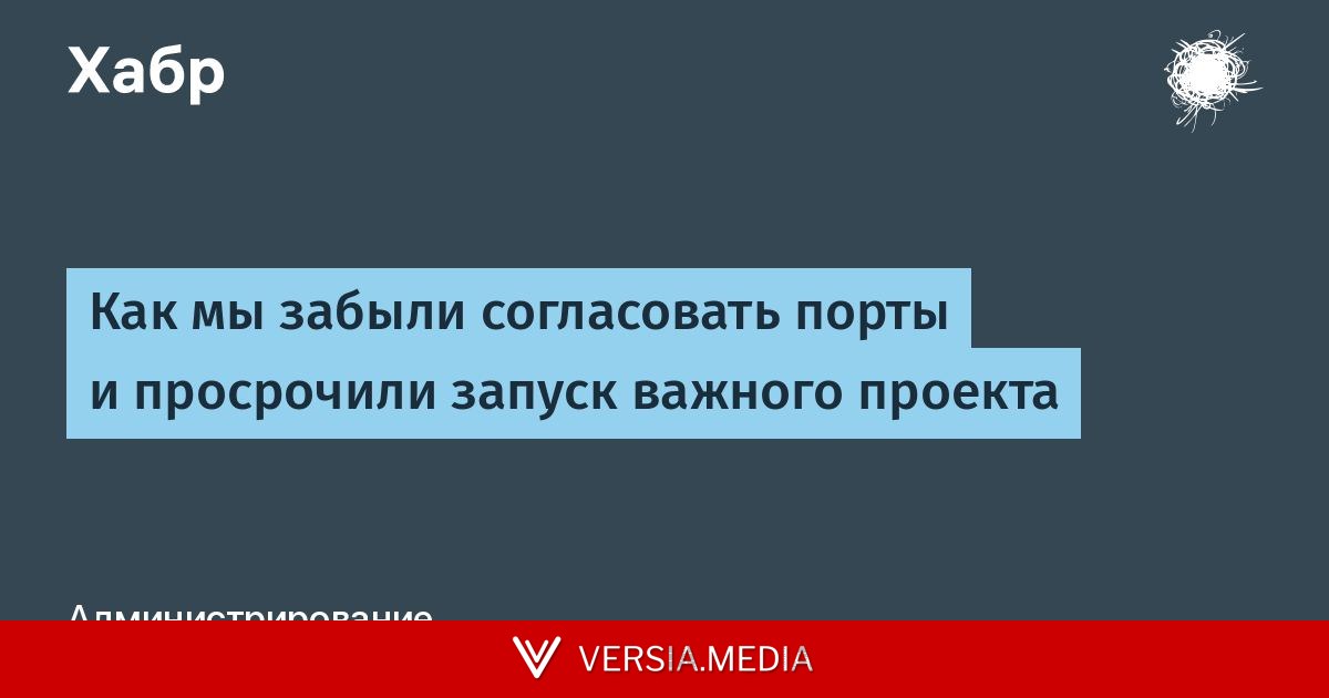 Как мы забыли согласовать порты и просрочили запуск важного проекта — Cybersecurity | Versia.media
