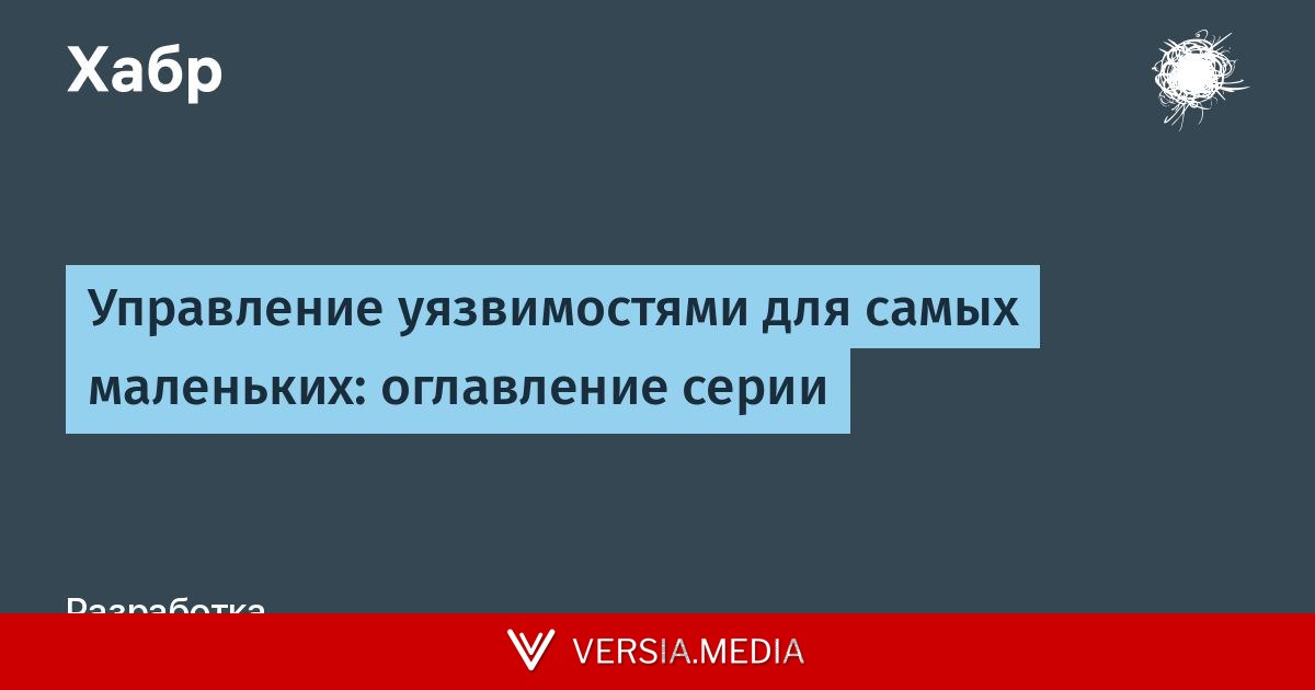 Управление уязвимостями для самых маленьких: оглавление серии — Cybersecurity | Versia.media