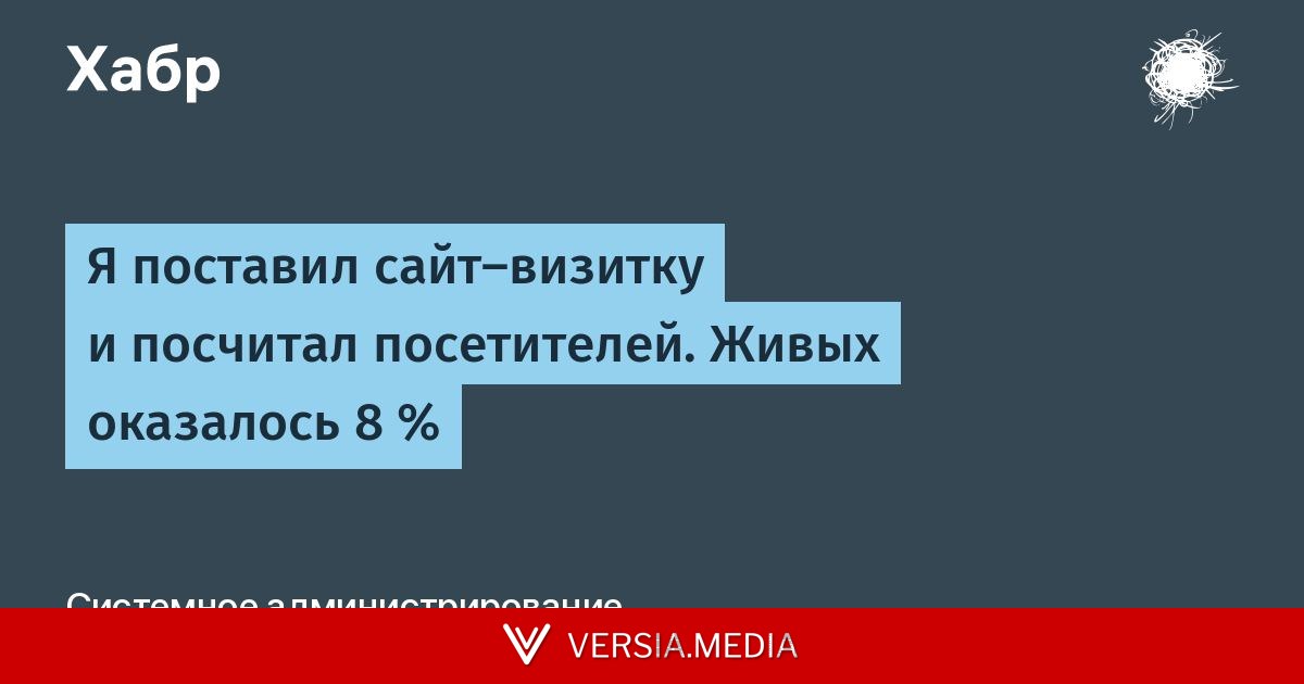 Я поставил сайт-визитку и посчитал посетителей. Живых оказалось 8 %