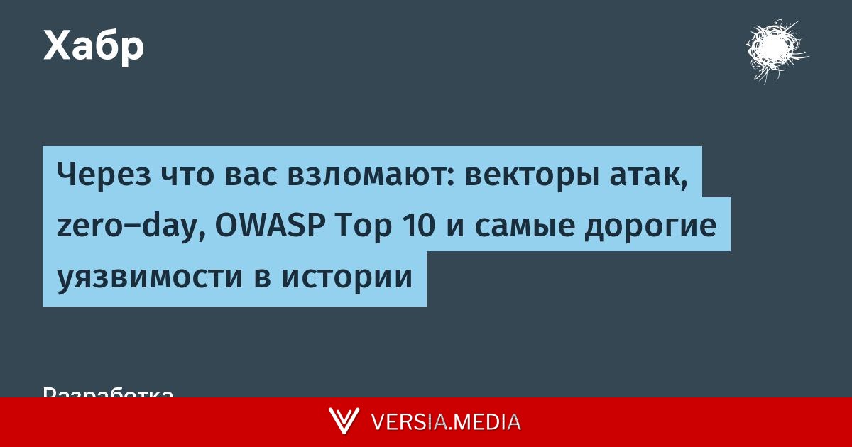 Через что вас взломают: векторы атак, zero-day, OWASP Top 10 и самые дорогие уязвимости в истории