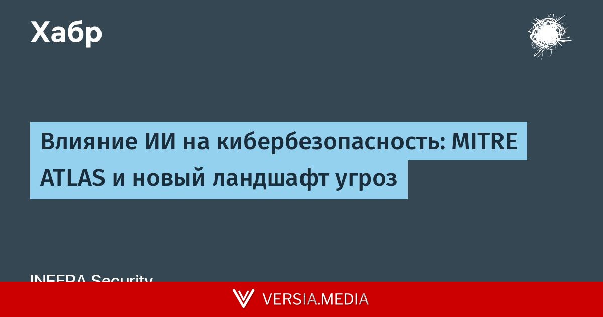 Влияние ИИ на кибербезопасность: MITRE ATLAS и новый ландшафт угроз — Cybersecurity | Versia.media
