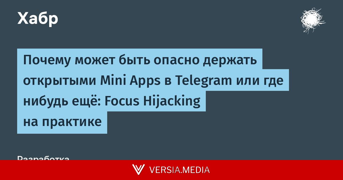Почему может быть опасно держать открытыми Mini Apps в Telegram или где нибудь ещё: Focus Hijacking на практике — Cybersecurity | Versia.media