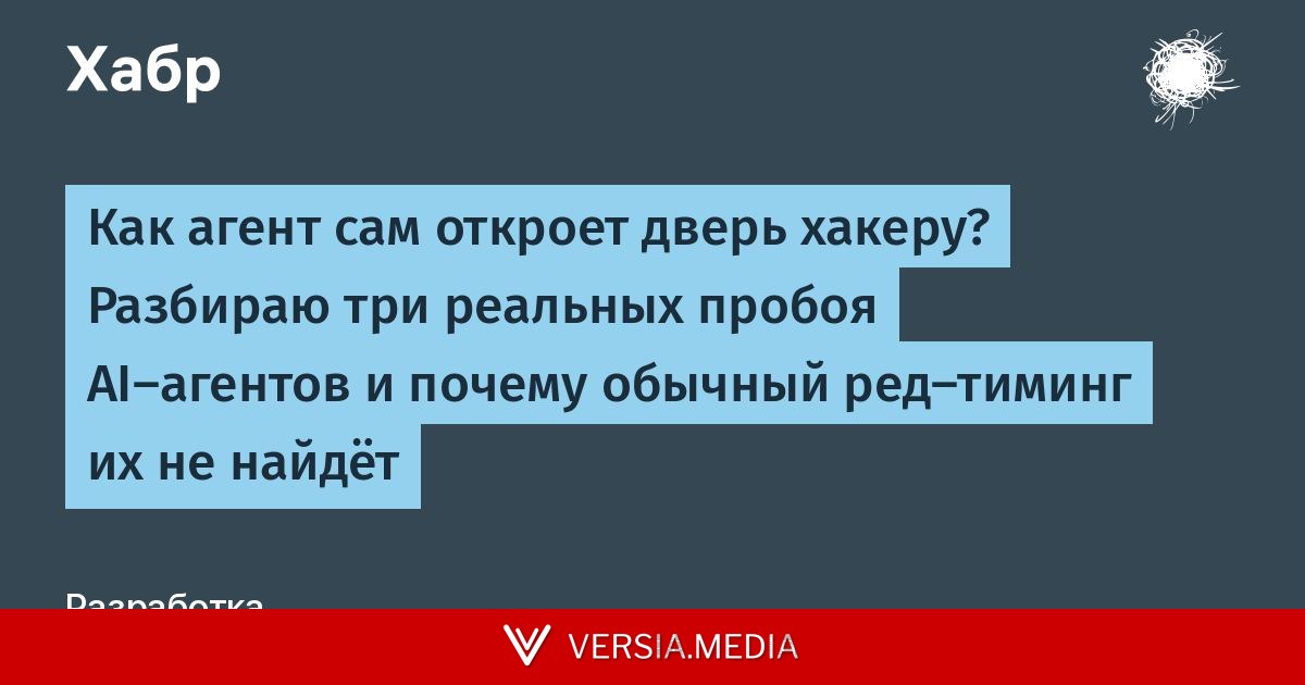 Как агент сам откроет дверь хакеру? Разбираю три реальных пробоя AI-агентов и почему обычный ред-тиминг их не найдёт