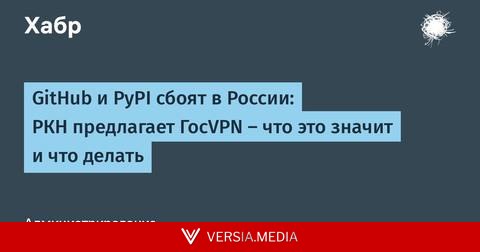 GitHub и PyPI сбоят в России: РКН предлагает ГосVPN — что это значит и что делать