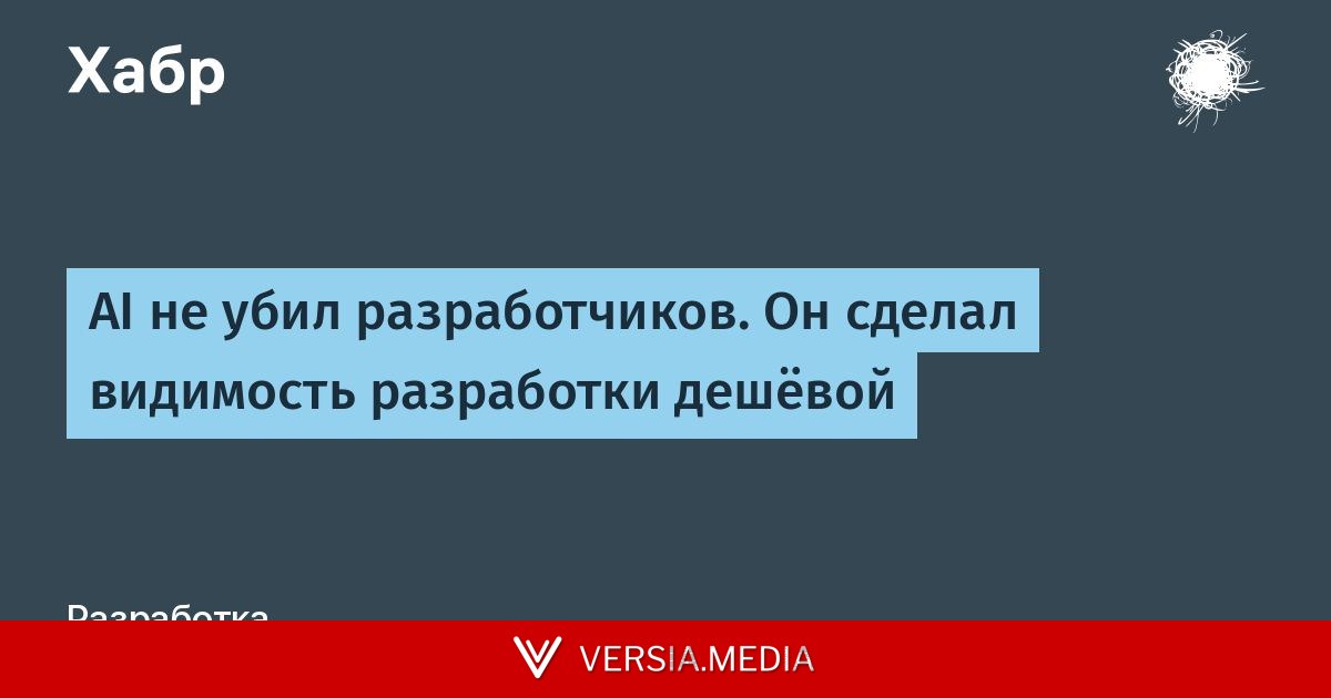 AI не убил разработчиков. Он сделал видимость разработки дешёвой — Cybersecurity | Versia.media
