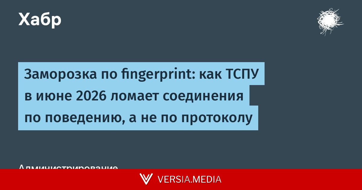 Заморозка по fingerprint: как ТСПУ в июне 2026 ломает соединения по поведению, а не по протоколу