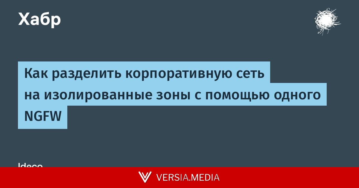 Как разделить корпоративную сеть на изолированные зоны с помощью одного NGFW