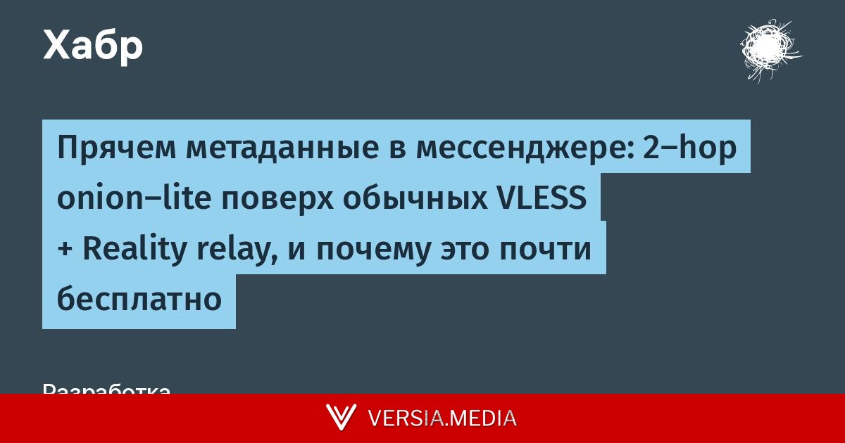 Прячем метаданные в мессенджере: 2-hop onion-lite поверх обычных VLESS + Reality relay, и почему это почти бесплатно — Cybersecurity | Versia.media