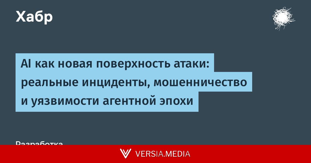 AI как новая поверхность атаки: реальные инциденты, мошенничество и уязвимости агентной эпохи