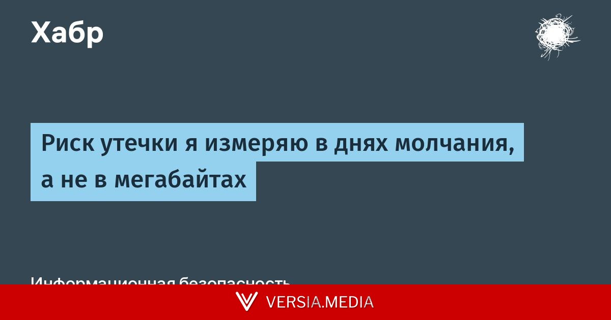 Риск утечки я измеряю в днях молчания, а не в мегабайтах