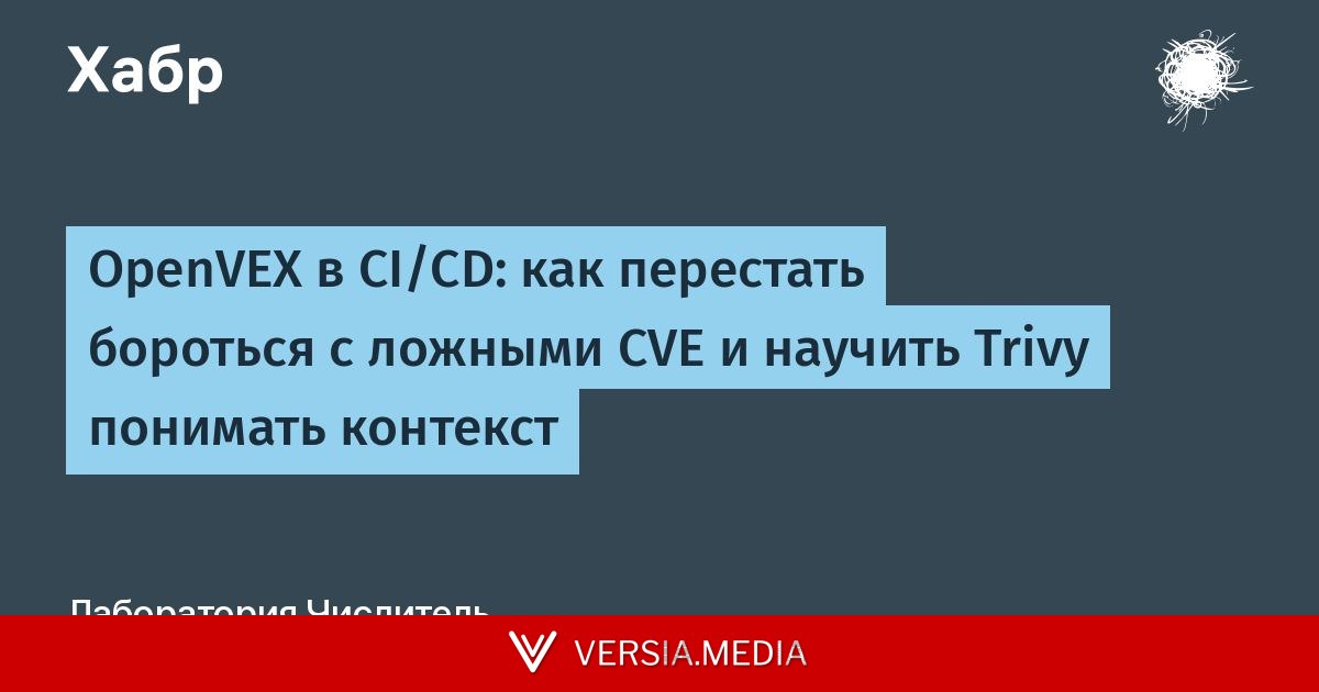 OpenVEX в CI/CD: как перестать бороться с ложными CVE и научить Trivy понимать контекст