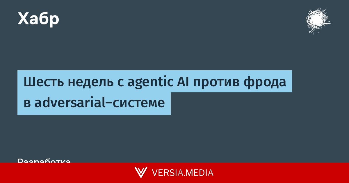 Шесть недель с agentic AI против фрода в adversarial-системе
