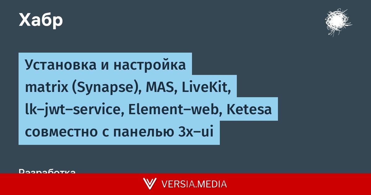 Установка и настройка matrix (Synapse), MAS, LiveKit, lk‑jwt‑service, Element‑web, Ketesa совместно с панелью 3x‑ui