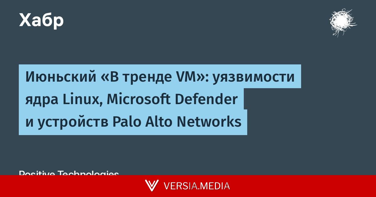 Июньский «В тренде VM»: уязвимости ядра Linux, Microsoft Defender и устройств Palo Alto Networks — Cybersecurity | Versia.media