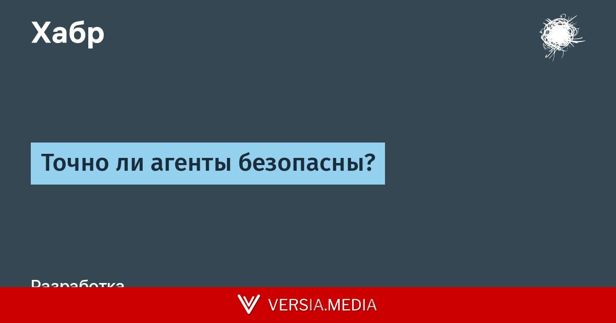 Точно ли агенты безопасны? — Cybersecurity | Versia.media