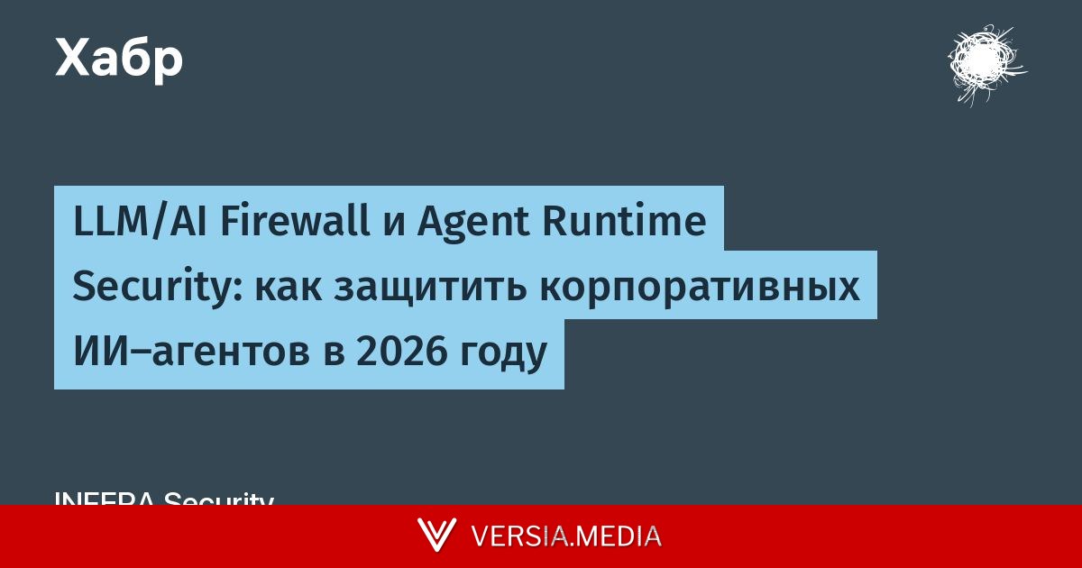 LLM/AI Firewall и Agent Runtime Security: как защитить корпоративных ИИ-агентов в 2026 году